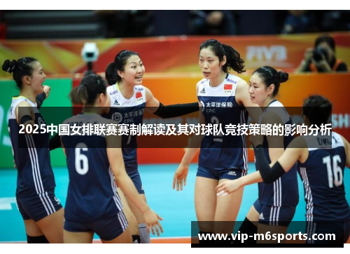 2025中国女排联赛赛制解读及其对球队竞技策略的影响分析