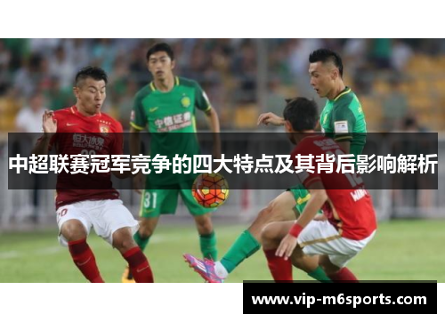 中超联赛冠军竞争的四大特点及其背后影响解析
