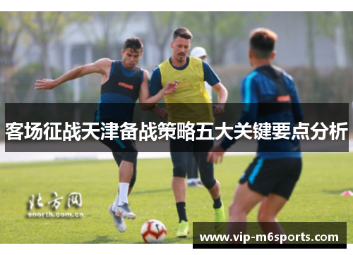 客场征战天津备战策略五大关键要点分析