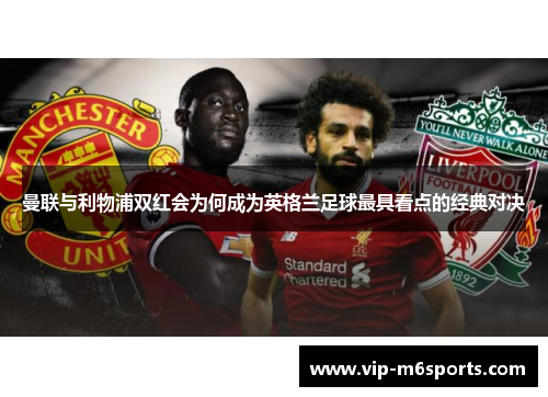 曼联与利物浦双红会为何成为英格兰足球最具看点的经典对决