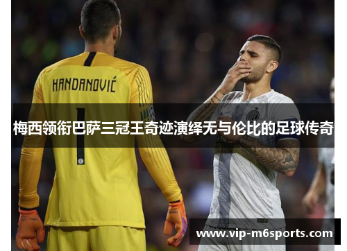 梅西领衔巴萨三冠王奇迹演绎无与伦比的足球传奇