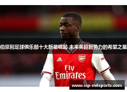 伯恩利足球俱乐部十大新星崛起 未来英超新势力的希望之星