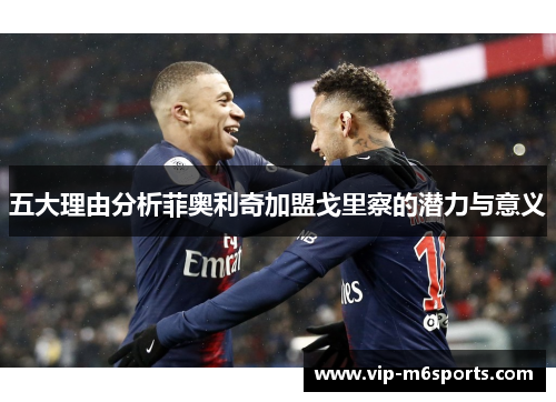 五大理由分析菲奥利奇加盟戈里察的潜力与意义