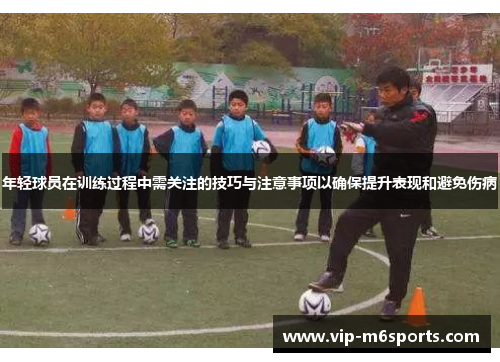 年轻球员在训练过程中需关注的技巧与注意事项以确保提升表现和避免伤病