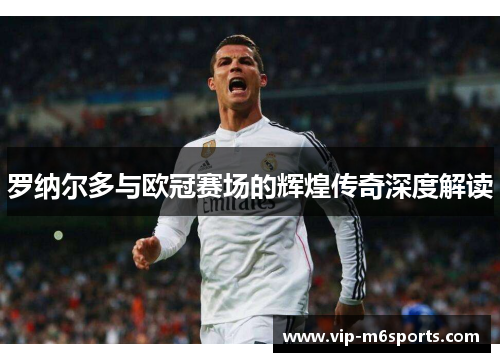 罗纳尔多与欧冠赛场的辉煌传奇深度解读