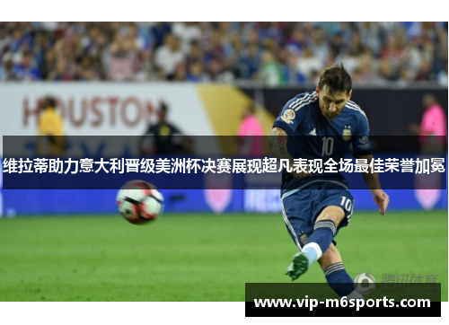 维拉蒂助力意大利晋级美洲杯决赛展现超凡表现全场最佳荣誉加冕