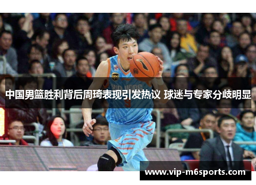 中国男篮胜利背后周琦表现引发热议 球迷与专家分歧明显