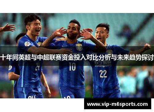十年间英超与中超联赛资金投入对比分析与未来趋势探讨