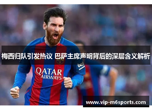 梅西归队引发热议 巴萨主席声明背后的深层含义解析