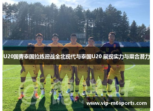 U20国青泰国拉练迎战全北现代与泰国U20 展现实力与磨合潜力