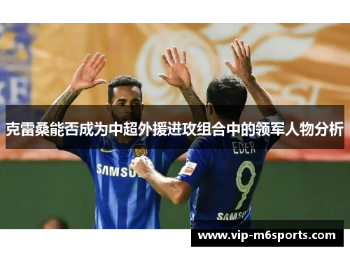 克雷桑能否成为中超外援进攻组合中的领军人物分析