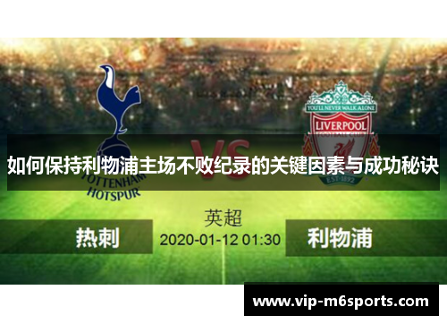如何保持利物浦主场不败纪录的关键因素与成功秘诀
