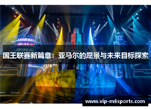 国王联赛新篇章：亚马尔的愿景与未来目标探索