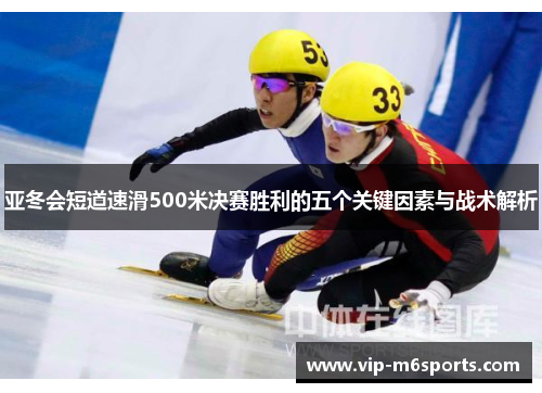 亚冬会短道速滑500米决赛胜利的五个关键因素与战术解析
