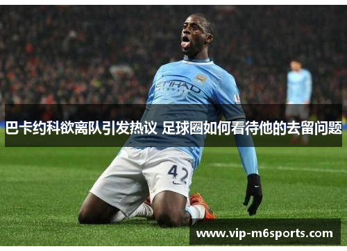 巴卡约科欲离队引发热议 足球圈如何看待他的去留问题