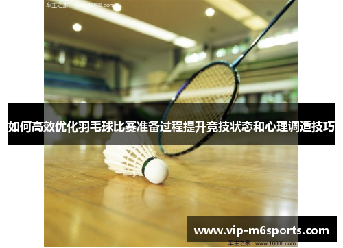 如何高效优化羽毛球比赛准备过程提升竞技状态和心理调适技巧