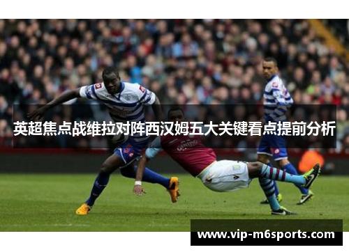 英超焦点战维拉对阵西汉姆五大关键看点提前分析