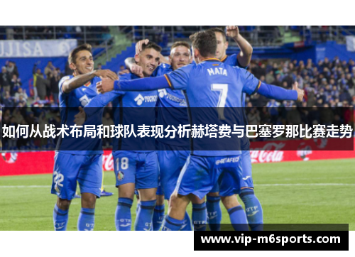 如何从战术布局和球队表现分析赫塔费与巴塞罗那比赛走势
