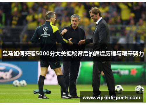 皇马如何突破5000分大关揭秘背后的辉煌历程与艰辛努力