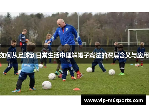 如何从足球到日常生活中理解帽子戏法的深层含义与应用