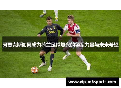 阿贾克斯如何成为荷兰足球复兴的领军力量与未来希望