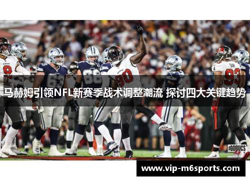 马赫姆引领NFL新赛季战术调整潮流 探讨四大关键趋势