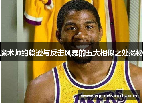 魔术师约翰逊与反击风暴的五大相似之处揭秘