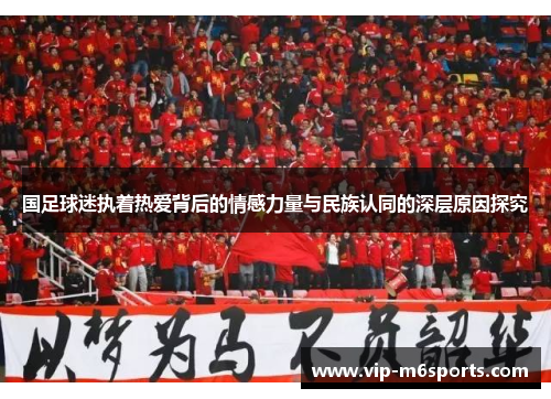 国足球迷执着热爱背后的情感力量与民族认同的深层原因探究