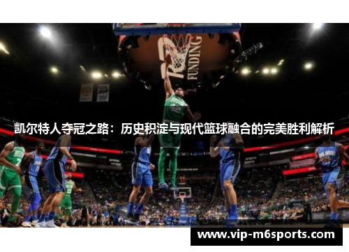凯尔特人夺冠之路：历史积淀与现代篮球融合的完美胜利解析